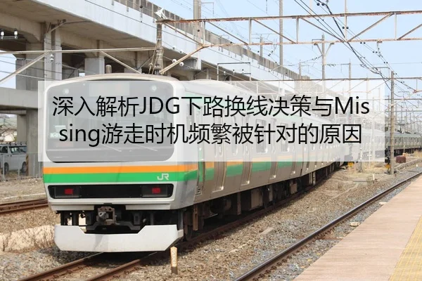 深入解析JDG下路换线决策与Missing游走时机频繁被针对的原因