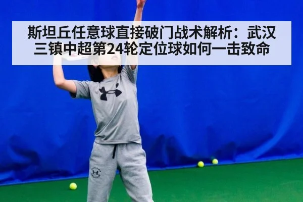 斯坦丘任意球直接破门战术解析：武汉三镇中超第24轮定位球如何一击致命