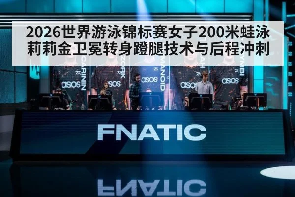 2026世界游泳锦标赛女子200米蛙泳莉莉金卫冕转身蹬腿技术与后程冲刺