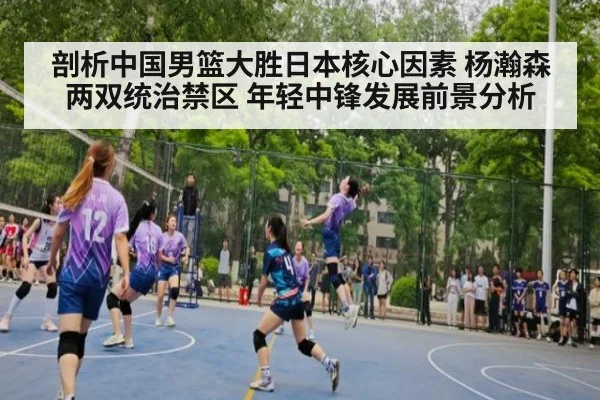 剖析中国男篮大胜日本核心因素 杨瀚森两双统治禁区 年轻中锋发展前景分析