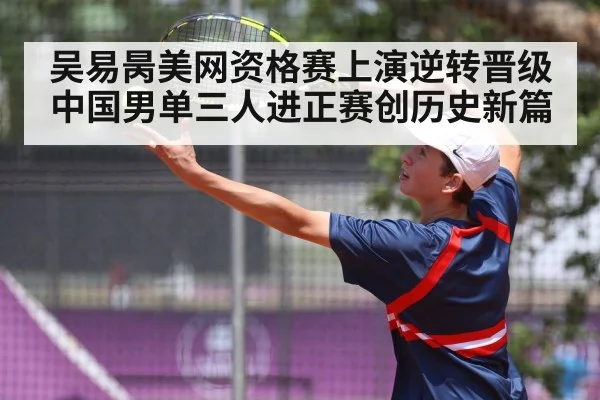 吴易昺美网资格赛上演逆转晋级 中国男单三人进正赛创历史新篇