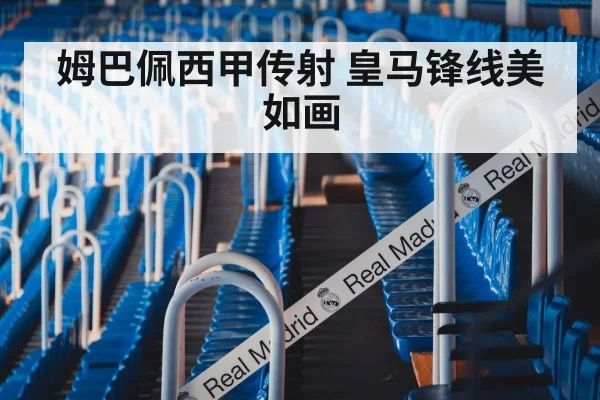 姆巴佩西甲传射 皇马锋线美如画