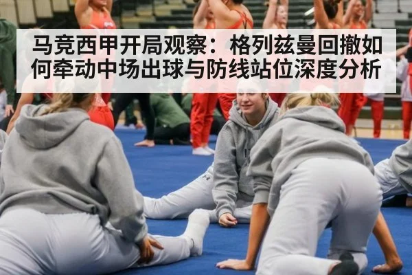 马竞西甲开局观察:格列兹曼回撤如何牵动中场出球与防线站位深度分析
