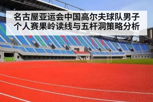 名古屋亚运会中国高尔夫球队男子个人赛果岭读线与五杆洞策略分析