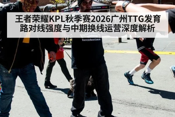 王者荣耀KPL秋季赛2026广州TTG发育路对线强度与中期换线运营深度解析