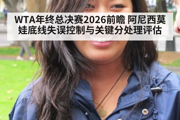 WTA年终总决赛2026前瞻 阿尼西莫娃底线失误控制与关键分处理评估