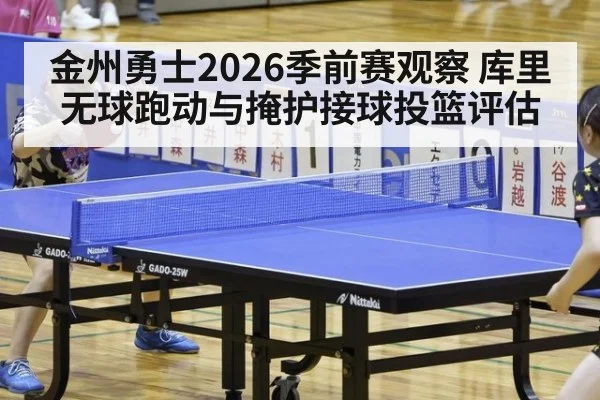 金州勇士2026季前赛观察 库里无球跑动与掩护接球投篮评估