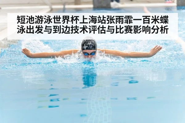 短池游泳世界杯上海站张雨霏一百米蝶泳出发与到边技术评估与比赛影响分析